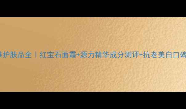图片 珀莱雅护肤品全｜红宝石面霜+源力精华成分测评+抗老美白口碑对比1