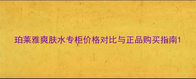 图片 珀莱雅爽肤水专柜价格对比与正品购买指南1