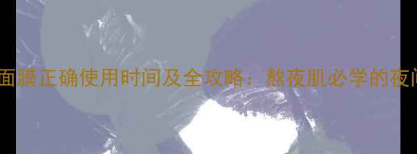 图片 珀莱雅睡眠面膜正确使用时间及全攻略：熬夜肌必学的夜间修护方案2