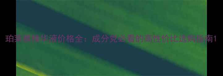 图片 珀莱雅精华液价格全：成分党必看的高性价比选购指南1