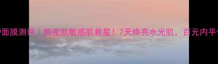 图片 珀莱雅紫球藻修护面膜测评｜熬夜肌敏感肌救星！7天焕亮水光肌，百元内平价护肤王炸推荐！