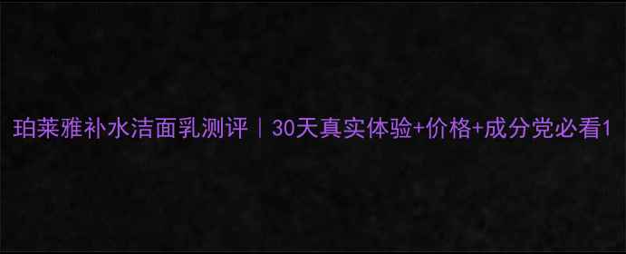 图片 珀莱雅补水洁面乳测评｜30天真实体验+价格+成分党必看1