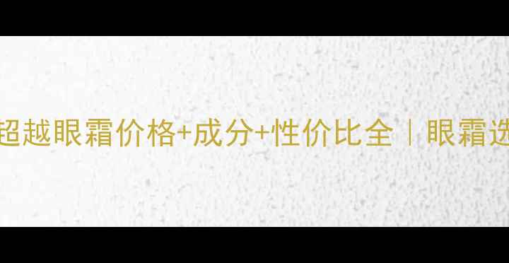 图片 珀莱雅超越眼霜价格+成分+性价比全｜眼霜选购指南