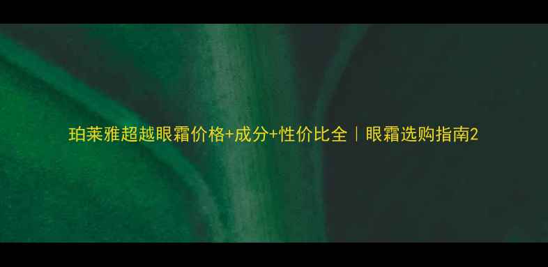 图片 珀莱雅超越眼霜价格+成分+性价比全｜眼霜选购指南2