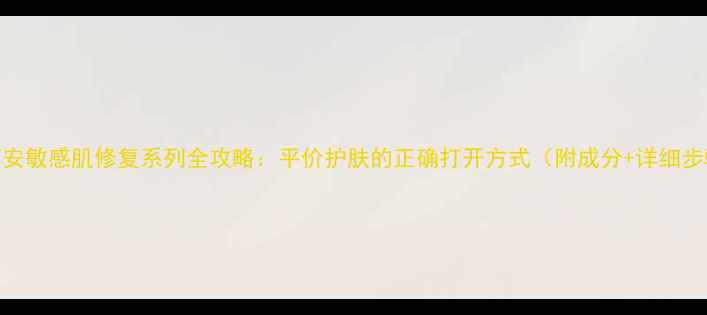 图片 珂莉安敏感肌修复系列全攻略：平价护肤的正确打开方式（附成分+详细步骤）
