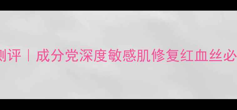 图片 珂露曼护肤品口碑测评｜成分党深度敏感肌修复红血丝必备的三大核心科技2