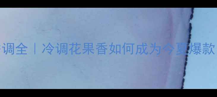 图片 珍妮·阿德香水香调全｜冷调花果香如何成为今夏爆款？化妆包必备指南