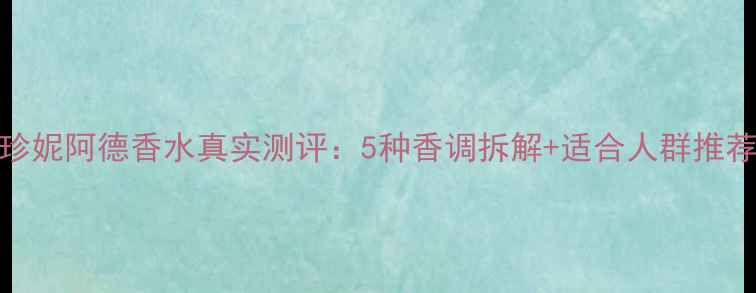 图片 珍妮阿德香水真实测评：5种香调拆解+适合人群推荐