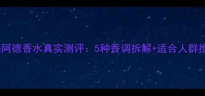 图片 珍妮阿德香水真实测评：5种香调拆解+适合人群推荐2