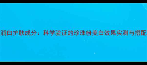 图片 珍珠润白护肤成分：科学验证的珍珠粉美白效果实测与搭配指南