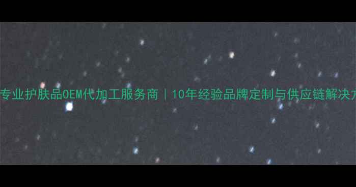 图片 珠海专业护肤品OEM代加工服务商｜10年经验品牌定制与供应链解决方案1