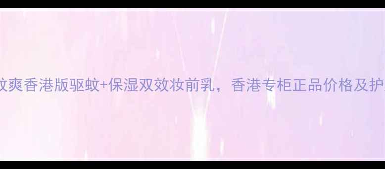 图片 珮氏驱蚊爽香港版驱蚊+保湿双效妆前乳，香港专柜正品价格及护肤功效1