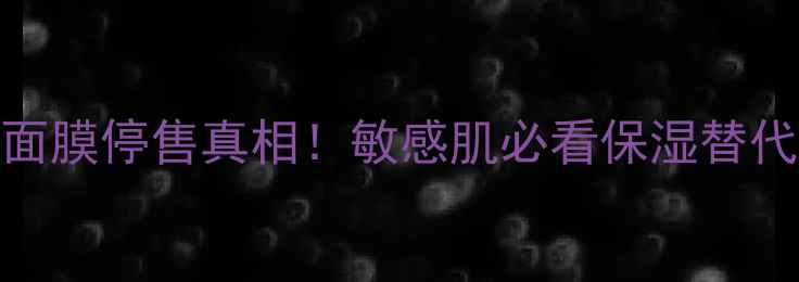 图片 理肤泉立润保湿面膜停售真相！敏感肌必看保湿替代方案与选购指南