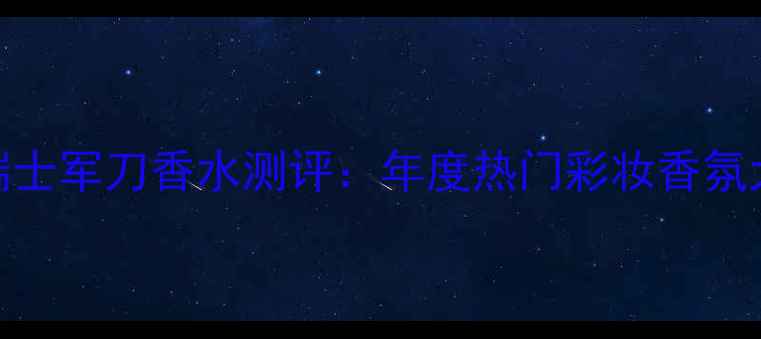 图片 瑞士军刀香水测评：年度热门彩妆香氛大