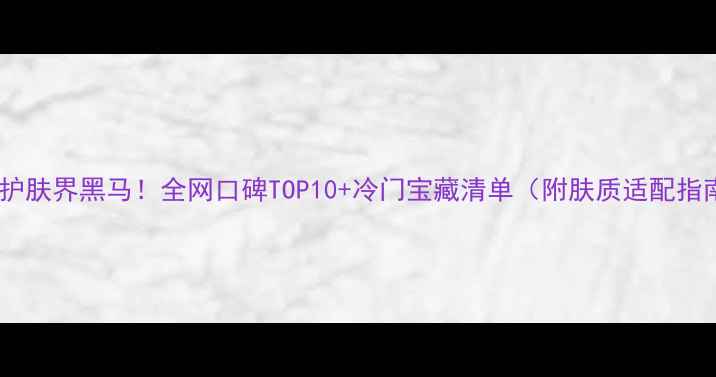 图片 瑞士护肤界黑马！全网口碑TOP10+冷门宝藏清单（附肤质适配指南）2
