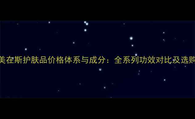 图片 瑞士美在斯护肤品价格体系与成分：全系列功效对比及选购指南
