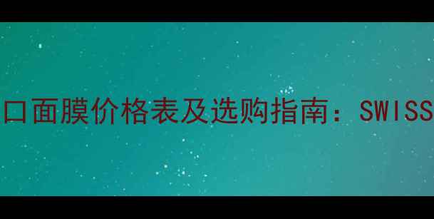 图片 瑞士进口面膜价格表及选购指南：SWISS品牌全