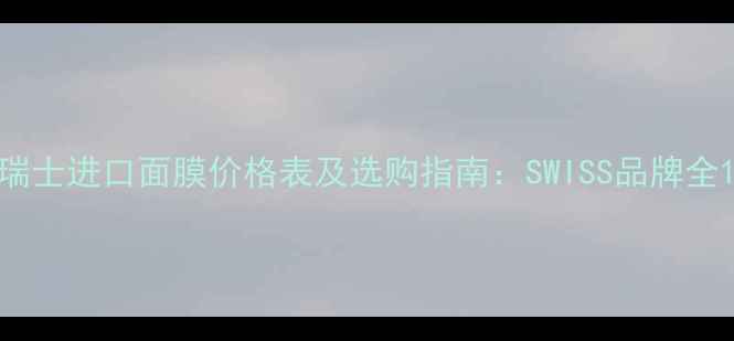 图片 瑞士进口面膜价格表及选购指南：SWISS品牌全1