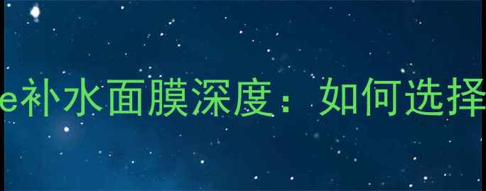 图片 瑞士高端护肤品牌Suisse补水面膜深度：如何选择适合自己的补水神器？1