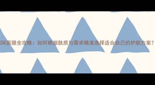 图片 瑞珂面膜全攻略：如何根据肤质与需求精准选择适合自己的护肤方案？1