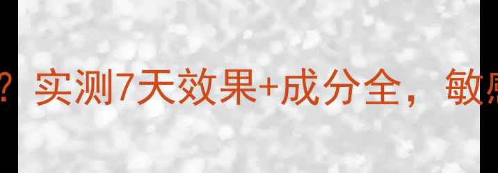 图片 瑞虎面膜含激素吗？实测7天效果+成分全，敏感肌必看避雷指南1