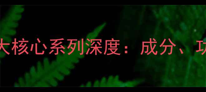 图片 瑾泉护肤品四大核心系列深度：成分、功效与选品指南
