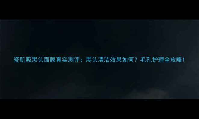 图片 瓷肌吸黑头面膜真实测评：黑头清洁效果如何？毛孔护理全攻略1