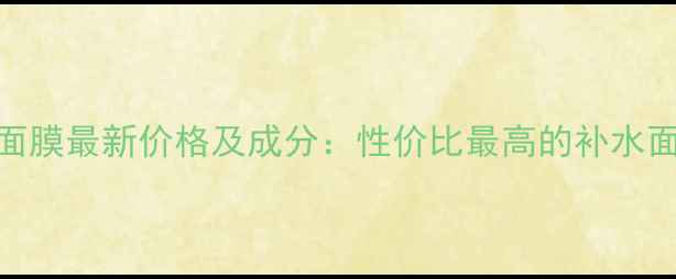 图片 瓷肌酵素面膜最新价格及成分：性价比最高的补水面膜是它？