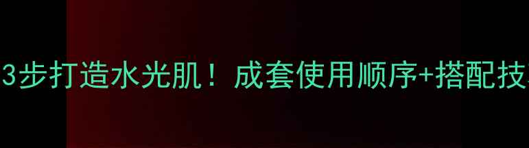 图片 瓷肌面膜全攻略：3步打造水光肌！成套使用顺序+搭配技巧+常见问题解答2