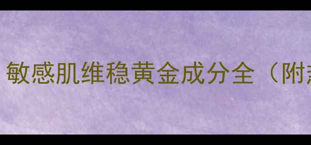 图片 甘草酸钾护肤：敏感肌维稳黄金成分全（附热门产品测评）