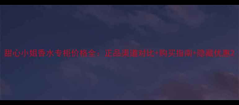 图片 甜心小姐香水专柜价格全：正品渠道对比+购买指南+隐藏优惠2
