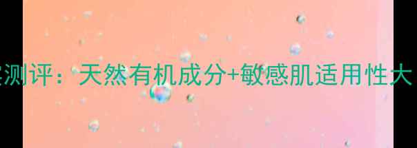 图片 生态美护肤品真实测评：天然有机成分+敏感肌适用性大！成分党必看深度