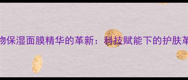 图片 生物保湿面膜精华的革新：科技赋能下的护肤革命