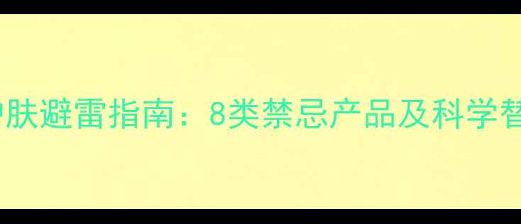 图片 生理期护肤避雷指南：8类禁忌产品及科学替代方案1