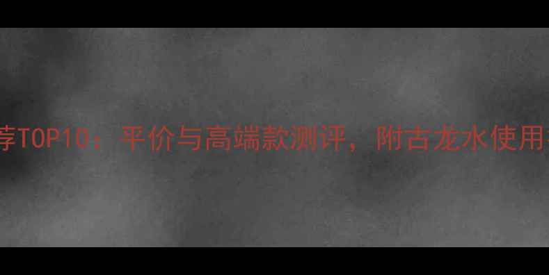 图片 男士古龙香水推荐TOP10：平价与高端款测评，附古龙水使用技巧与保养指南1