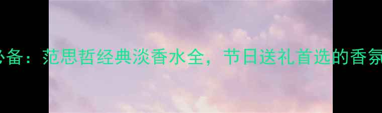 图片 男士必备：范思哲经典淡香水全，节日送礼首选的香氛指南1