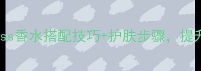 图片 男士护肤全攻略Boss香水搭配技巧+护肤步骤，提升气质的必备指南2