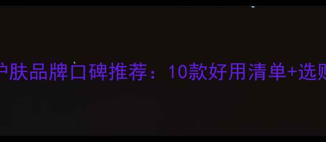 图片 男士护肤品牌口碑推荐：10款好用清单+选购指南