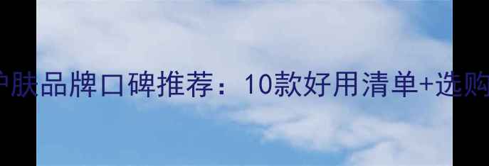 图片 男士护肤品牌口碑推荐：10款好用清单+选购指南1