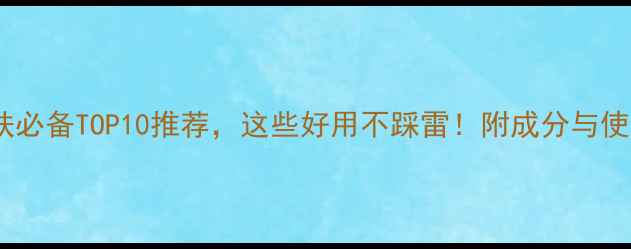 图片 男士护肤必备TOP10推荐，这些好用不踩雷！附成分与使用技巧2