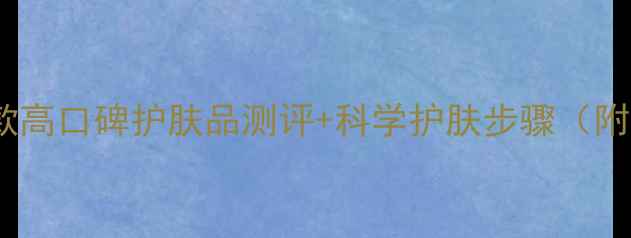 图片 男士护肤必备指南10款高口碑护肤品测评+科学护肤步骤（附不同肤质选择方案）2