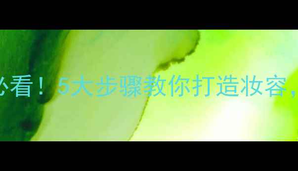 图片 男士护肤必看！5大步骤教你打造妆容，提升气质