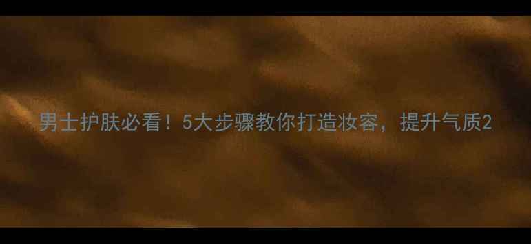 图片 男士护肤必看！5大步骤教你打造妆容，提升气质2