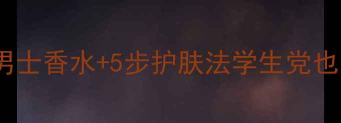 图片 男士护肤必看！范思哲清新男士香水+5步护肤法学生党也能轻松get贵妇级精致感💼🧴