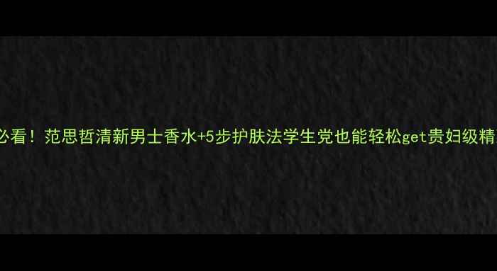 图片 男士护肤必看！范思哲清新男士香水+5步护肤法学生党也能轻松get贵妇级精致感💼🧴1