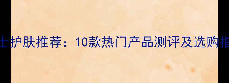 图片 男士护肤推荐：10款热门产品测评及选购指南