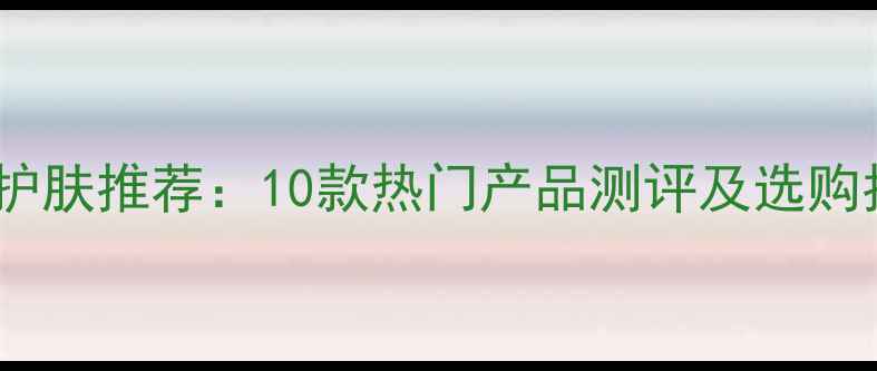 图片 男士护肤推荐：10款热门产品测评及选购指南1
