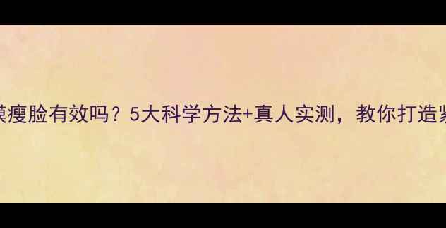 图片 男士敷面膜瘦脸有效吗？5大科学方法+真人实测，教你打造紧致小V脸2