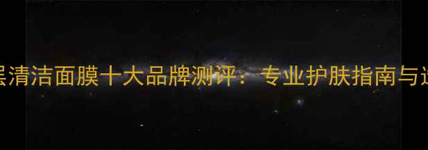 图片 男士深层清洁面膜十大品牌测评：专业护肤指南与选购攻略