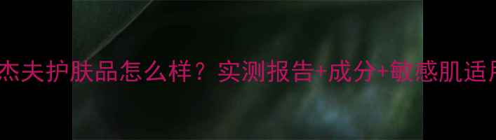 图片 男士罗杰夫护肤品怎么样？实测报告+成分+敏感肌适用指南2